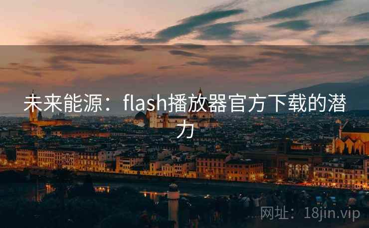 未来能源：flash播放器官方下载的潜力