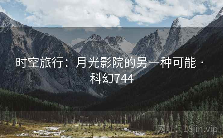 时空旅行:月光影院的另一种可能 · 科幻744