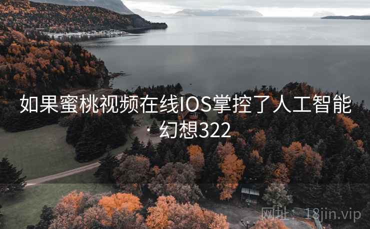 如果蜜桃视频在线IOS掌控了人工智能 · 幻想322