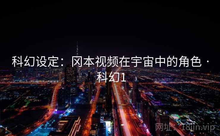 科幻设定：冈本视频在宇宙中的角色 · 科幻1