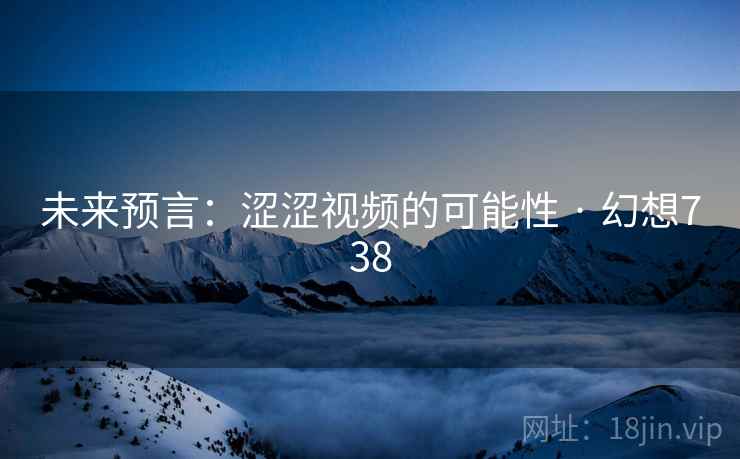 未来预言:涩涩视频的可能性 · 幻想738