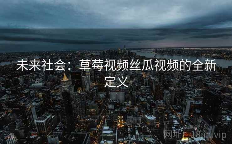 未来社会：草莓视频丝瓜视频的全新定义