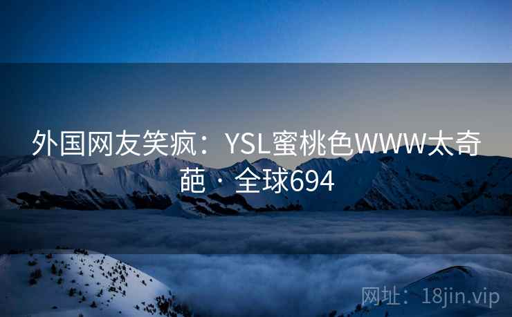 外国网友笑疯：YSL蜜桃色WWW太奇葩 · 全球694  第2张