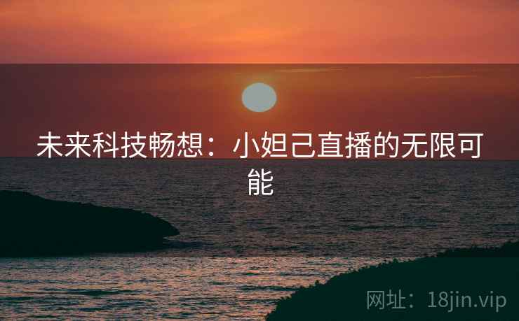 未来科技畅想：小妲己直播的无限可能