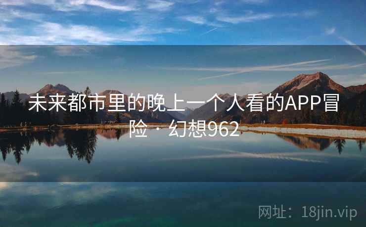未来都市里的晚上一个人看的APP冒险 · 幻想962