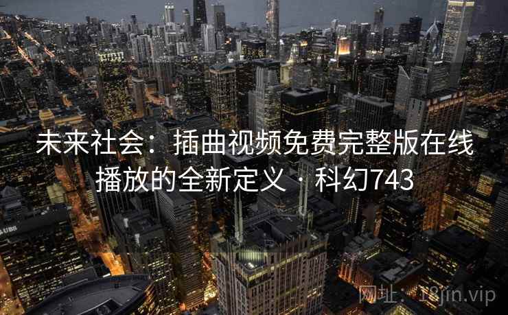 未来社会:插曲视频免费完整版在线播放的全新定义 · 科幻743