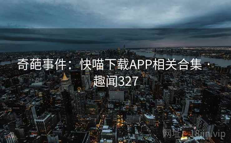 奇葩事件：快喵下载APP相关合集 · 趣闻327  第1张