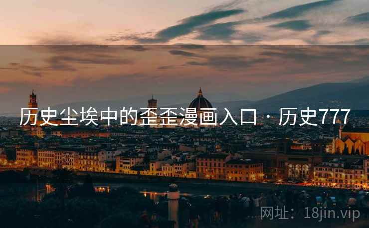 历史尘埃中的歪歪漫画入口 · 历史777