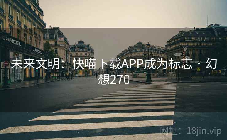 未来文明：快喵下载APP成为标志 · 幻想270