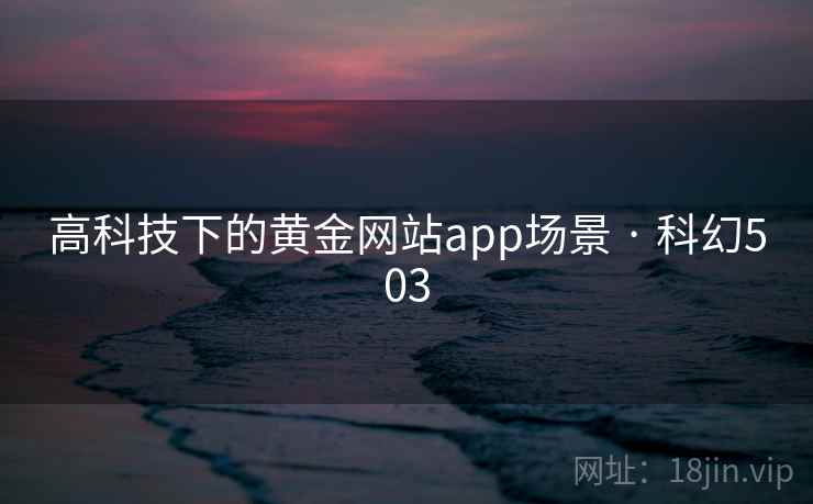 高科技下的黄金网站app场景 · 科幻503  第1张