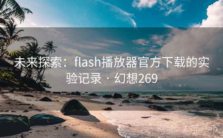 未来探索：flash播放器官方下载的实验记录 · 幻想269