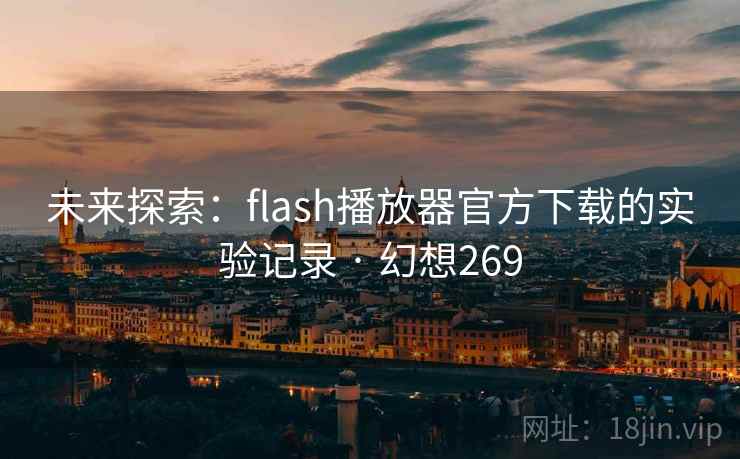 未来探索：flash播放器官方下载的实验记录 · 幻想269