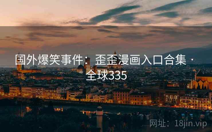 国外爆笑事件：歪歪漫画入口合集 · 全球335  第2张