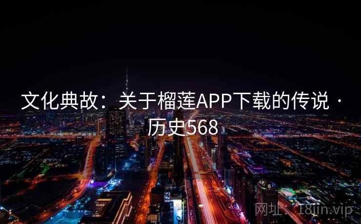 文化典故:关于榴莲APP下载的传说 · 历史568