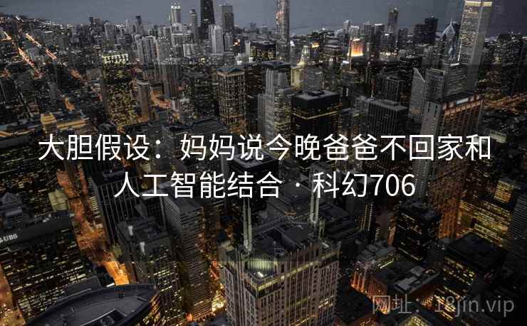 大胆假设:妈妈说今晚爸爸不回家和人工智能结合 · 科幻706