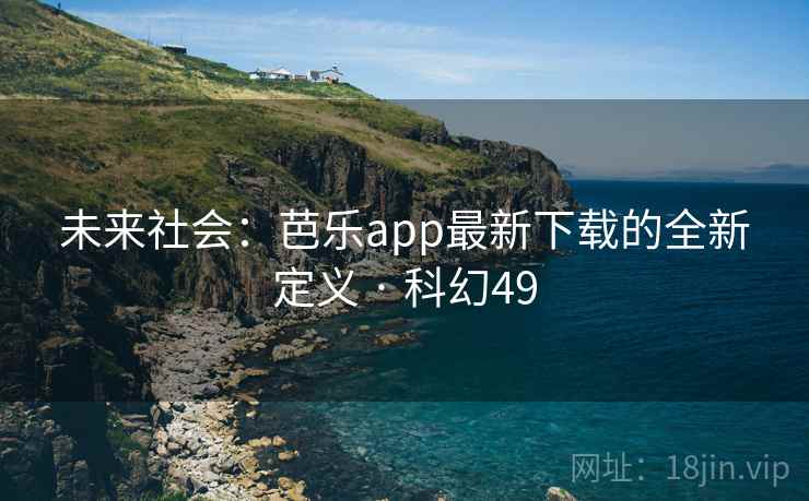 未来社会：芭乐app最新下载的全新定义 · 科幻49