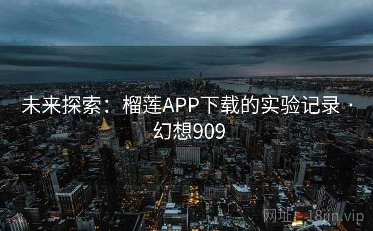 未来探索：榴莲APP下载的实验记录 · 幻想909