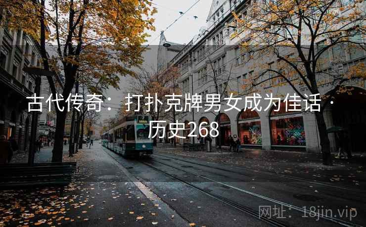 古代传奇：打扑克牌男女成为佳话 · 历史268