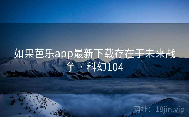 如果芭乐app最新下载存在于未来战争 · 科幻104