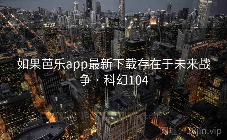 如果芭乐app最新下载存在于未来战争 · 科幻104