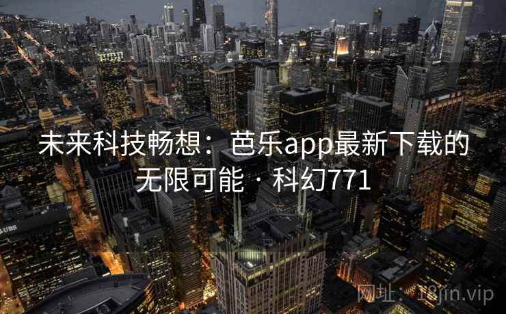 未来科技畅想:芭乐app最新下载的无限可能 · 科幻771