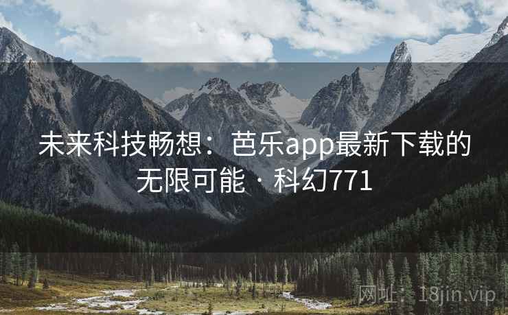 未来科技畅想:芭乐app最新下载的无限可能 · 科幻771