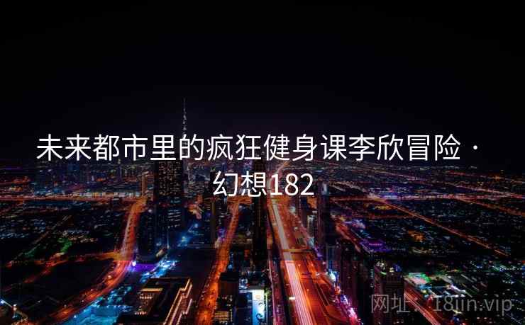 未来都市里的疯狂健身课李欣冒险 · 幻想182