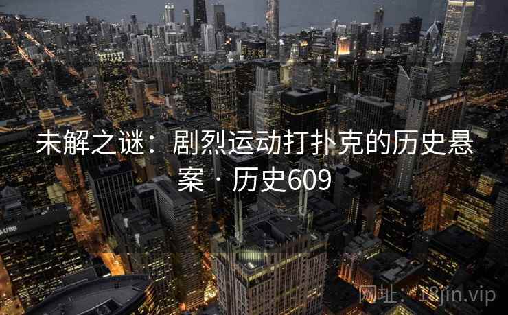 未解之谜:剧烈运动打扑克的历史悬案 · 历史609