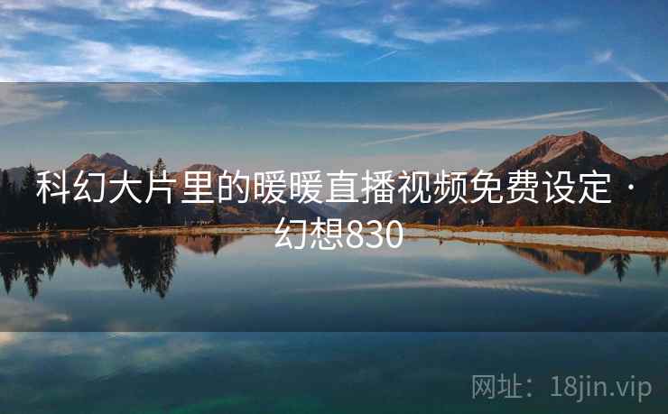 科幻大片里的暖暖直播视频免费设定 · 幻想830