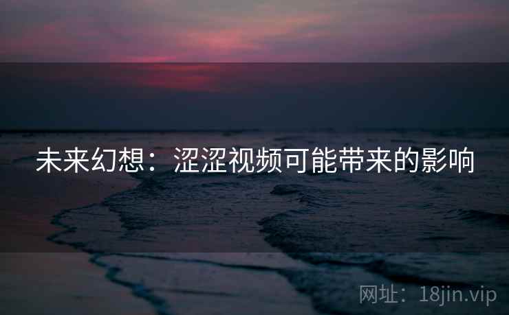 未来幻想:涩涩视频可能带来的影响