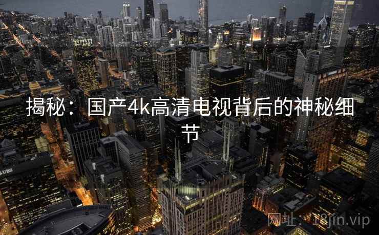 揭秘:国产4k高清电视背后的神秘细节